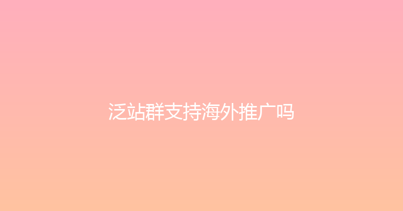 泛站群支持海外推广吗 封面图