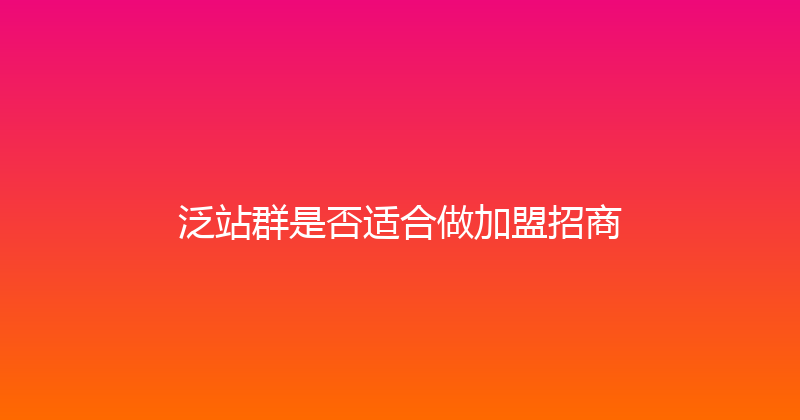泛站群是否适合做加盟招商 封面图