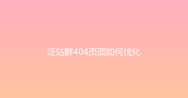 泛站群404页面如何优化 封面图