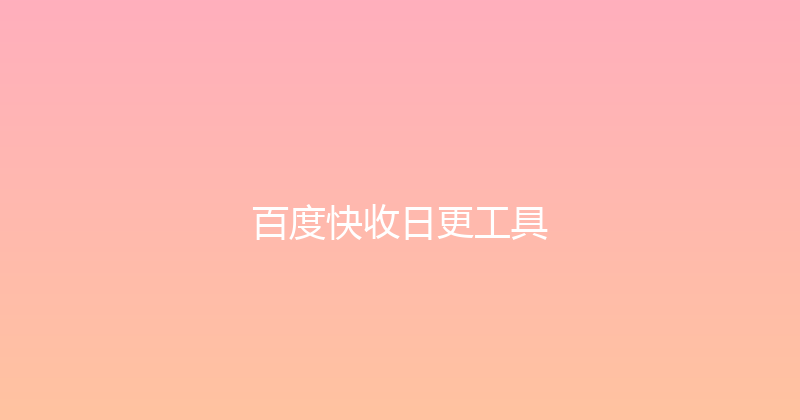 百度快收日更工具 封面图