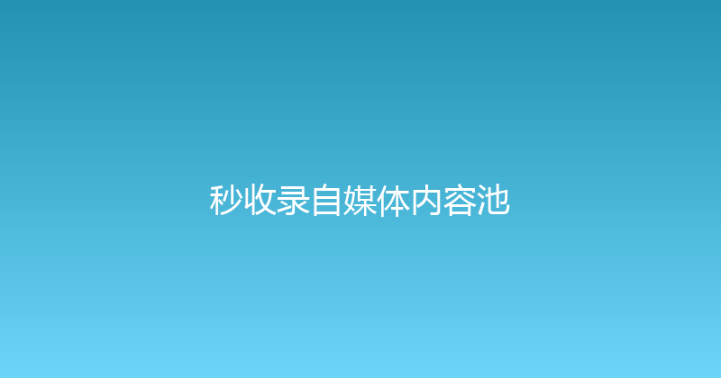 秒收录自媒体内容池 封面图