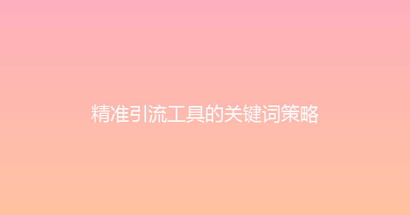 精准引流工具的关键词策略 封面图