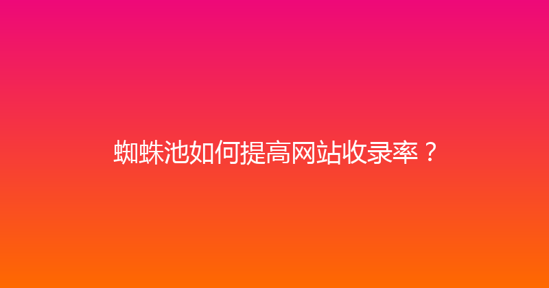蜘蛛池如何提高网站收录率？ 封面图