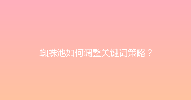 蜘蛛池如何调整关键词策略？ 封面图