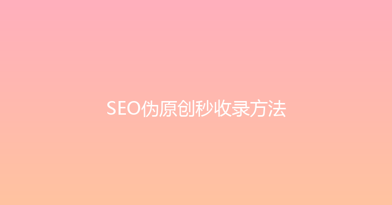 SEO伪原创秒收录方法 封面图
